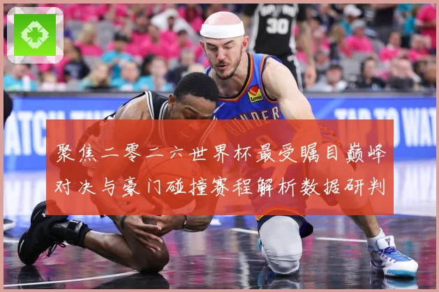 聚焦二零二六世界杯最受瞩目巅峰对决与豪门碰撞赛程解析数据研判：最新赛事动态与深度分析