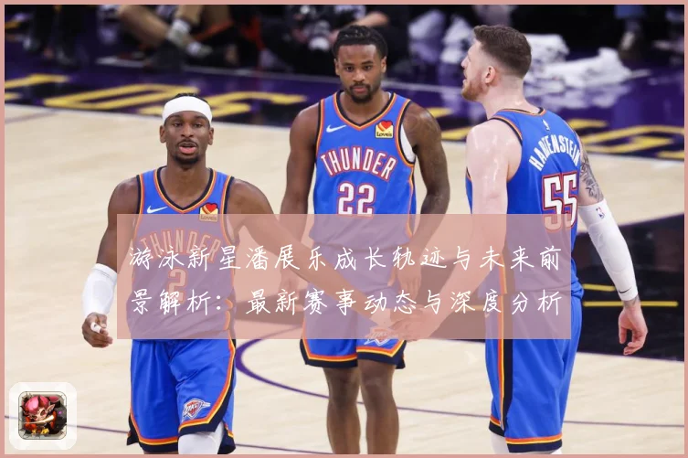 游泳新星潘展乐成长轨迹与未来前景解析：最新赛事动态与深度分析