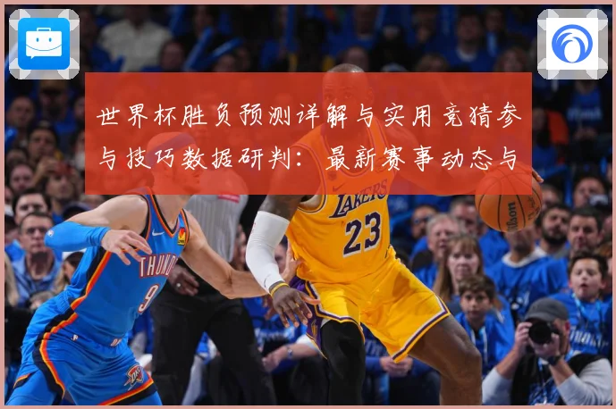 世界杯胜负预测详解与实用竞猜参与技巧数据研判：最新赛事动态与深度分析