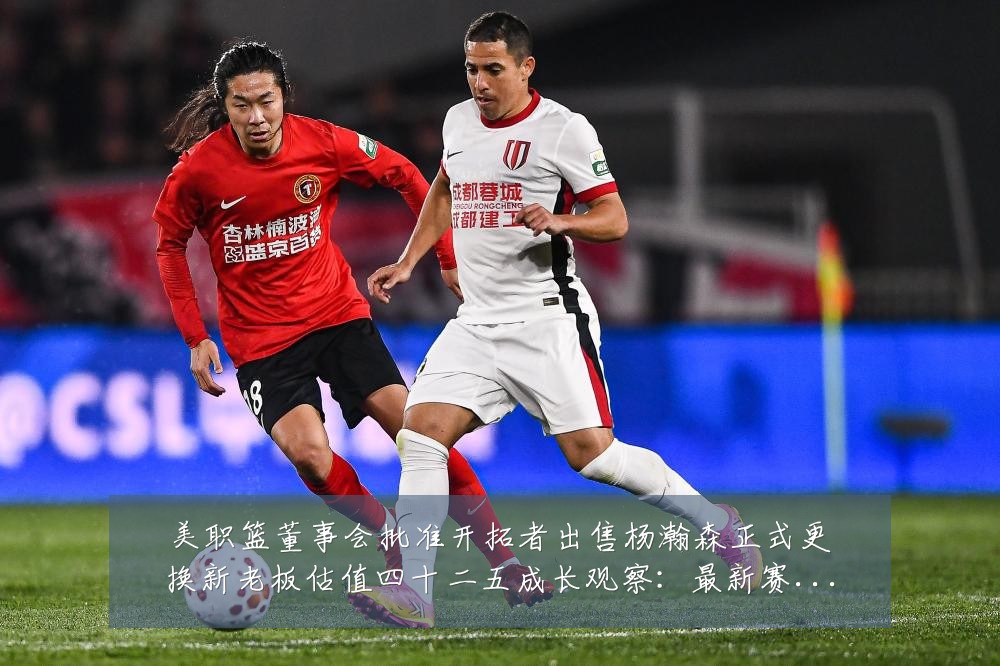 美职篮董事会批准开拓者出售杨瀚森正式更换新老板估值四十二五成长观察:最新赛事动态与深度分析