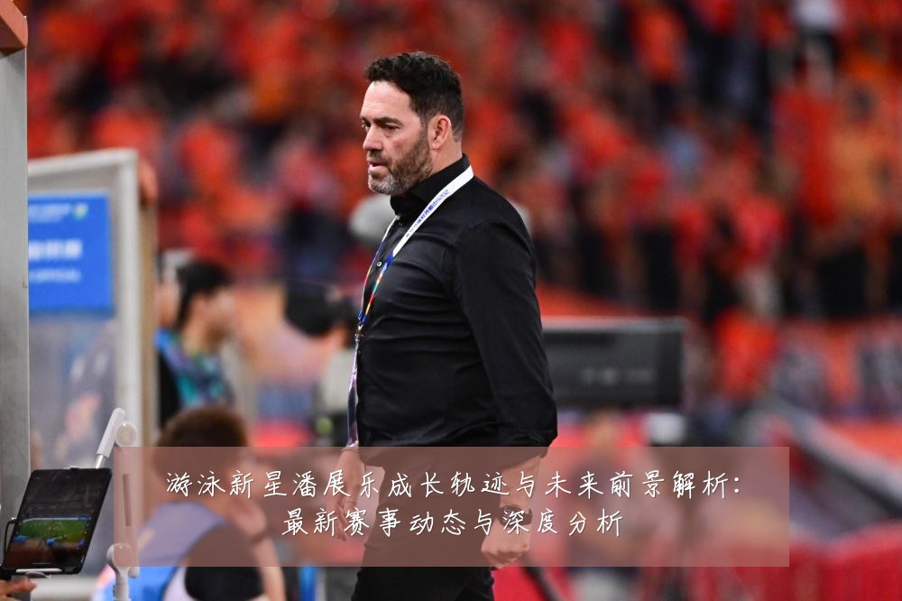 游泳新星潘展乐成长轨迹与未来前景解析:最新赛事动态与深度分析