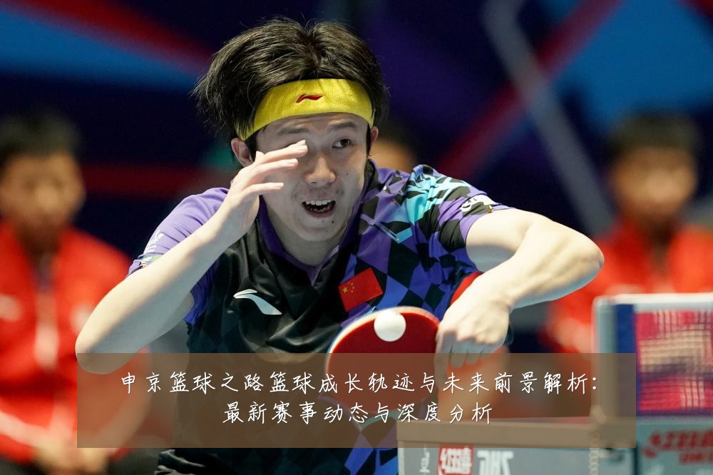 申京篮球之路篮球成长轨迹与未来前景解析:最新赛事动态与深度分析