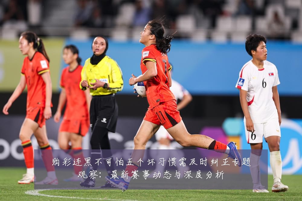 购彩连黑不可怕五个坏习惯需及时纠正专题观察:最新赛事动态与深度分析